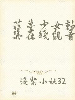 菲梦少女动漫全集在线观看完整版