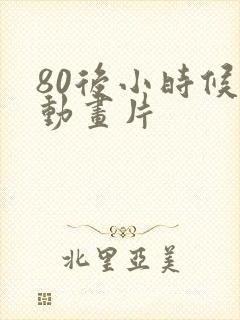 80后小时候的动画片