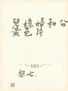 儿媳妇和公公的黄色片