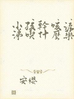 小孩干咳流清鼻涕吃什么药效果好