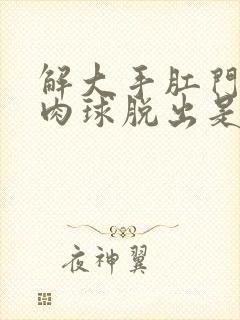 解大手肛门就有肉球脱出是什么原因