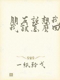 朋友说想我了,我该怎么回复