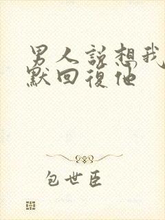 男人说想我了幽默回复他