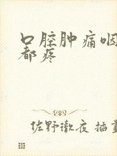 口腔肿痛咽口水都疼