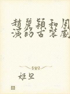 赵丽颖和周冬雨演的古装剧叫什么封面