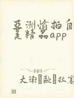 亚洲愉拍自拍欧美精品app