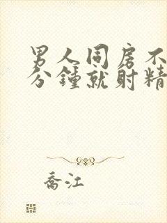 男人同房不到一分钟就射精是什么原因