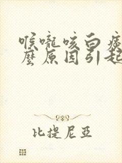 喉咙咳白痰是什么原因引起的