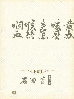 咽喉炎咳黄痰带血丝怎么办