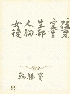 女人生完孩子之后胸部会变大吗