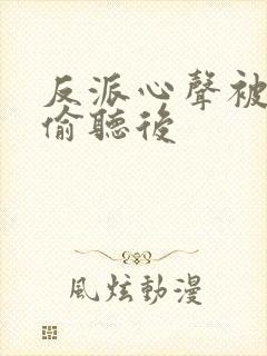 反派心声被女主偷听后