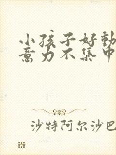 小孩子好动,注意力不集中是缺乏