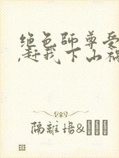 绝色师尊受不了,赶我下山祸害师姐 第5章