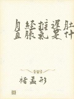 月经推迟肚子一直胀气是什么原因