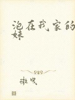 泡在我家的的辣妹