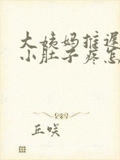 大姨妈推迟四天小肚子疼怎么回事