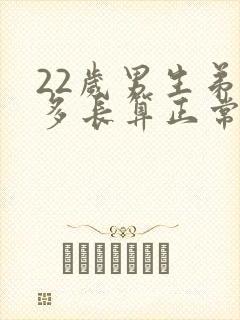 22岁男生弟弟多长算正常封面