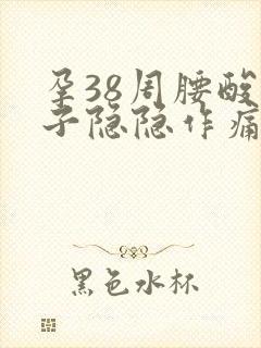 孕38周腰酸肚子隐隐作痛