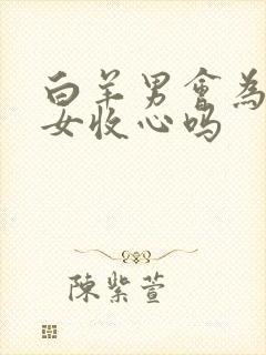 白羊男会为天秤女收心吗