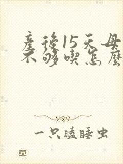 产后15天母乳不够吃怎么办