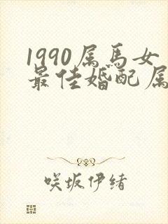 1990属马女最佳婚配属相表