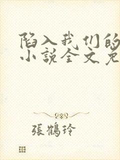 陷入我们的热恋小说全文免费阅读顶点