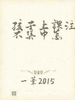 孩子上课注意力不集中怎