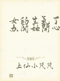 女的生气了怎么办哄她开心