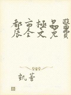 都市极品医神叶辰全文免费看