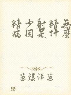 精少射精无力的病因是什么原因