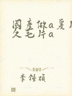 国产做a爰片久久毛片a