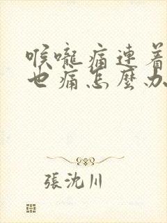 喉咙痛连着耳朵也痛怎么办