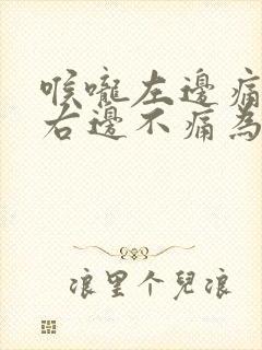 喉咙左边痛,但右边不痛为什么原因封面