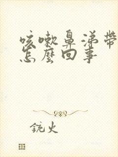 咳嗽鼻涕带血丝怎么回事