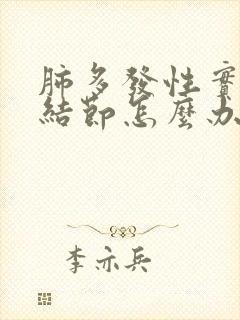 肺多发性实性小结节怎么办