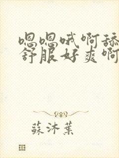 嗯嗯哦啊舔的好舒服好爽啊