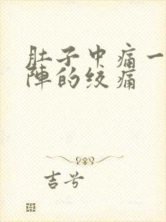 肚子中痛一阵一阵的绞痛