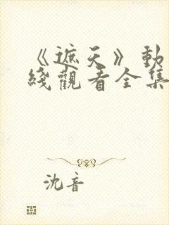 《遮天》动漫在线观看全集免费观看