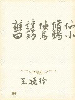 谁让他修仙的最白的乌鸦小说阅读