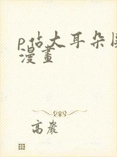 p站大耳朵图图漫画