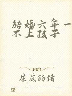 结婚六年一直怀不上孩子