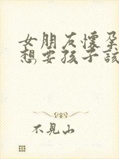 女朋友怀孕了不想要孩子该怎么办封面