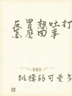 反胃想吐打嗝是怎么回事封面