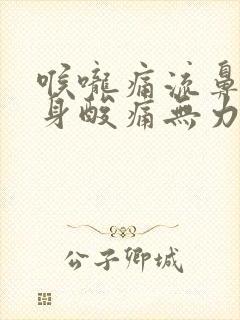 喉咙痛流鼻涕全身酸痛无力