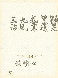 三九感冒颗粒是治风寒还是风热