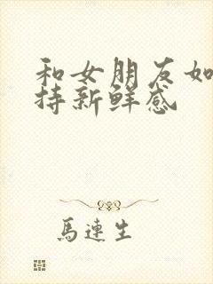 和女朋友如何保持新鲜感