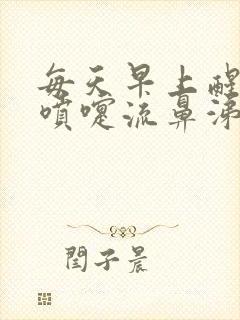 每天早上醒来打喷嚏流鼻涕流眼泪