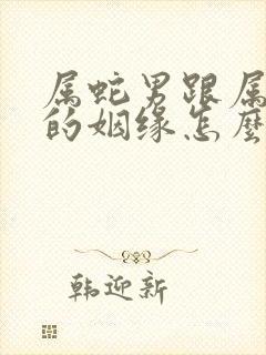 属蛇男跟属羊女的姻缘怎么样