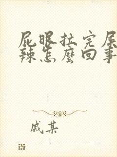 屁眼拉完屎火辣辣怎么回事