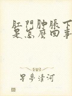 肛门肿胀下坠感是怎么回事